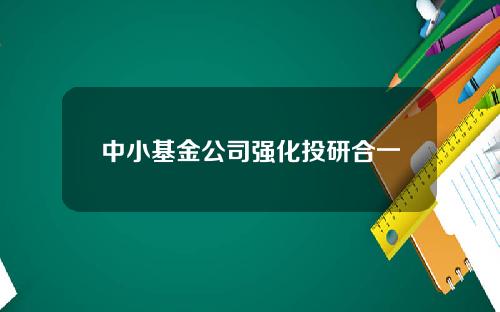 中小基金公司强化投研合一