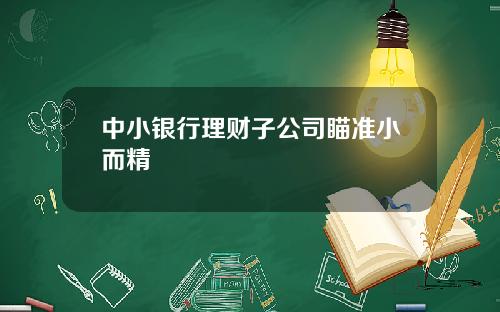 中小银行理财子公司瞄准小而精