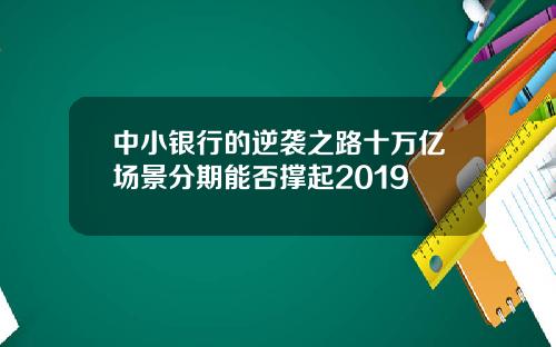 中小银行的逆袭之路十万亿场景分期能否撑起2019