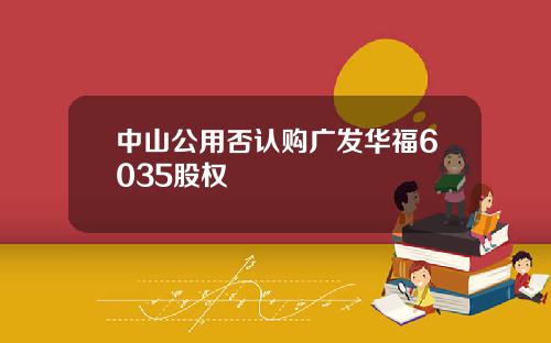 中山公用否认购广发华福6035股权