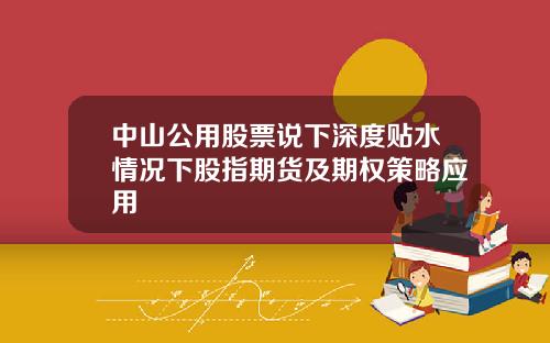 中山公用股票说下深度贴水情况下股指期货及期权策略应用