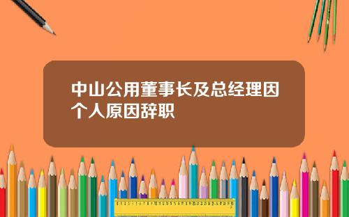 中山公用董事长及总经理因个人原因辞职