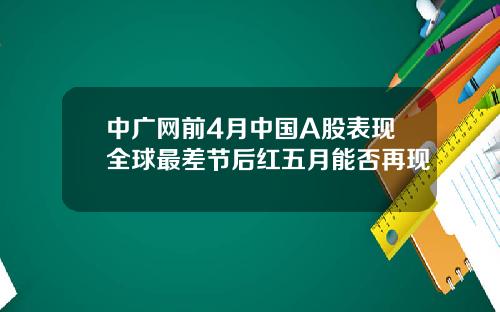 中广网前4月中国A股表现全球最差节后红五月能否再现