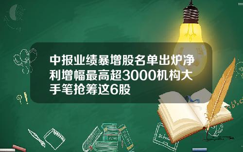中报业绩暴增股名单出炉净利增幅最高超3000机构大手笔抢筹这6股