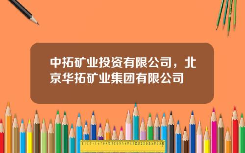 中拓矿业投资有限公司，北京华拓矿业集团有限公司