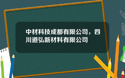 中材科技成都有限公司，四川道弘新材料有限公司