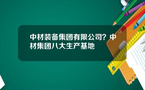 中材装备集团有限公司？中材集团八大生产基地