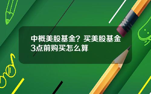 中概美股基金？买美股基金3点前购买怎么算
