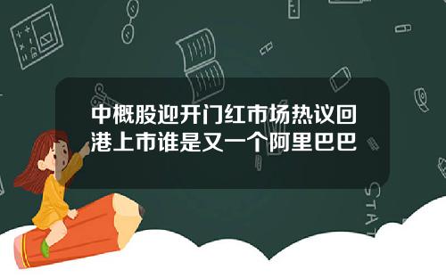 中概股迎开门红市场热议回港上市谁是又一个阿里巴巴