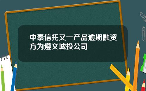 中泰信托又一产品逾期融资方为遵义城投公司