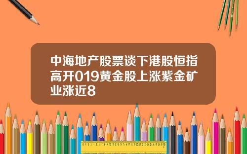 中海地产股票谈下港股恒指高开019黄金股上涨紫金矿业涨近8