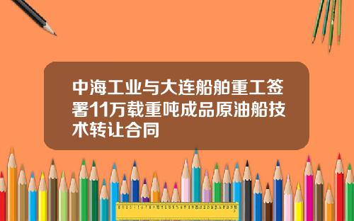 中海工业与大连船舶重工签署11万载重吨成品原油船技术转让合同