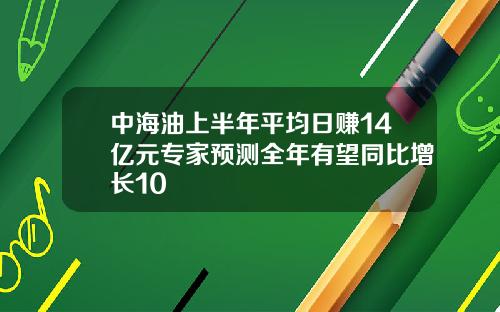 中海油上半年平均日赚14亿元专家预测全年有望同比增长10