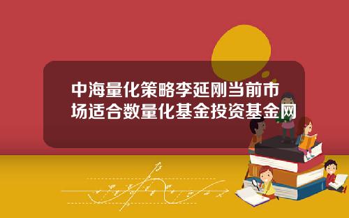 中海量化策略李延刚当前市场适合数量化基金投资基金网