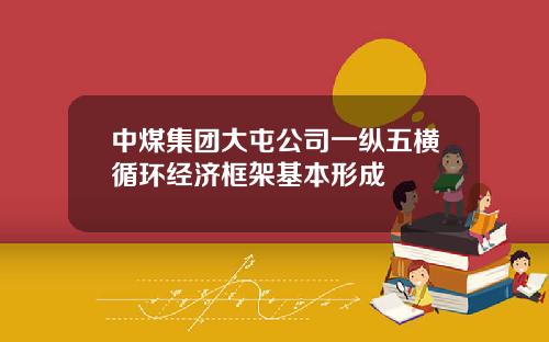 中煤集团大屯公司一纵五横循环经济框架基本形成