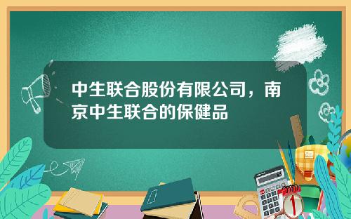中生联合股份有限公司，南京中生联合的保健品