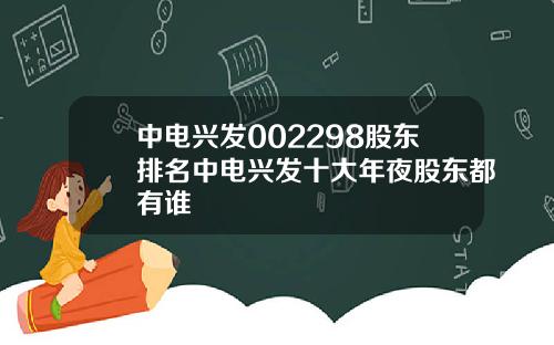 中电兴发002298股东排名中电兴发十大年夜股东都有谁