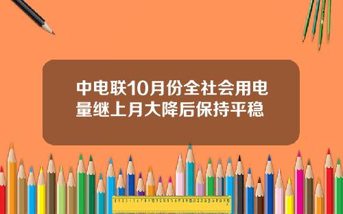 中电联10月份全社会用电量继上月大降后保持平稳