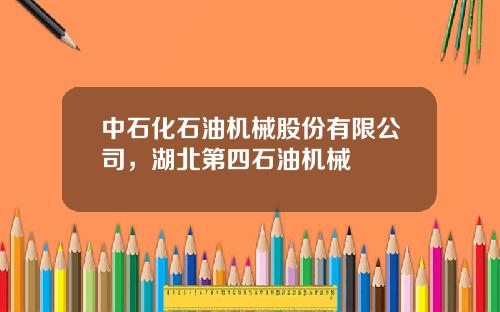 中石化石油机械股份有限公司，湖北第四石油机械