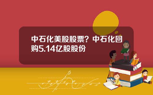 中石化美股股票？中石化回购5.14亿股股份