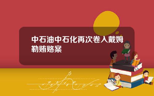 中石油中石化再次卷入戴姆勒贿赂案
