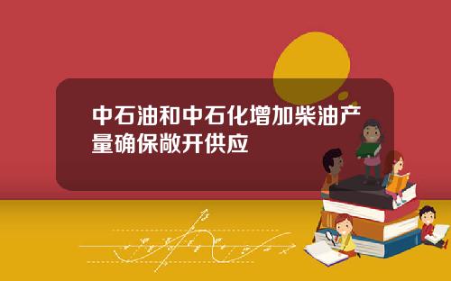 中石油和中石化增加柴油产量确保敞开供应