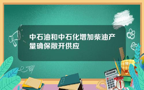 中石油和中石化增加柴油产量确保敞开供应