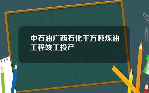 中石油广西石化千万吨炼油工程竣工投产