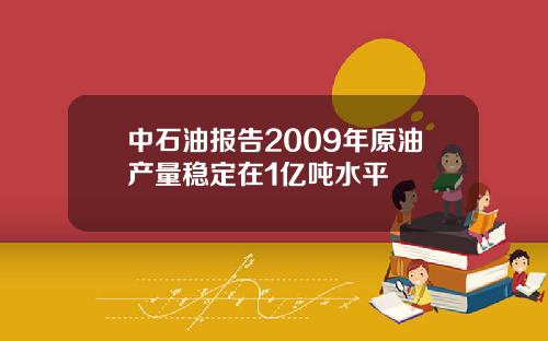 中石油报告2009年原油产量稳定在1亿吨水平