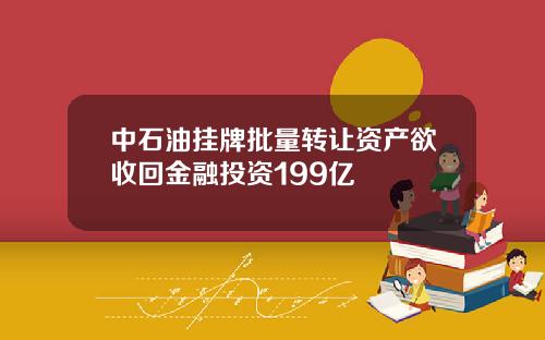 中石油挂牌批量转让资产欲收回金融投资199亿