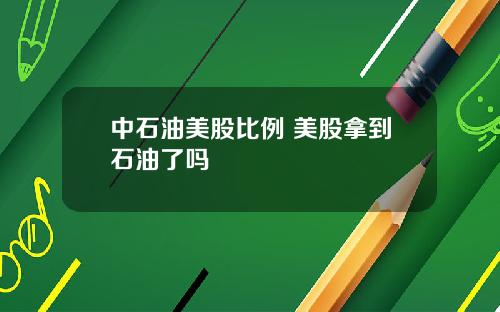 中石油美股比例 美股拿到石油了吗