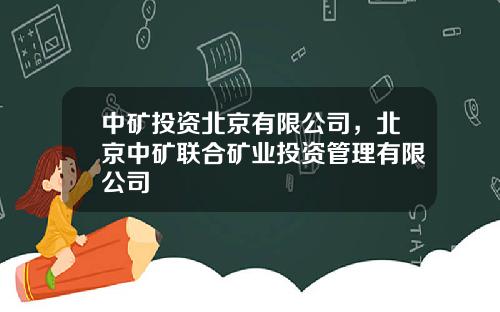 中矿投资北京有限公司，北京中矿联合矿业投资管理有限公司