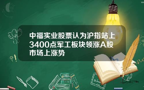 中福实业股票认为沪指站上3400点军工板块领涨A股市场上涨势