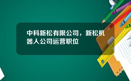 中科新松有限公司，新松机器人公司运营职位
