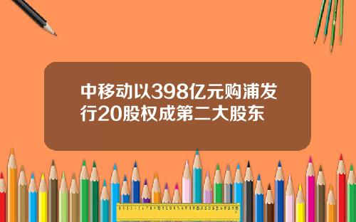 中移动以398亿元购浦发行20股权成第二大股东