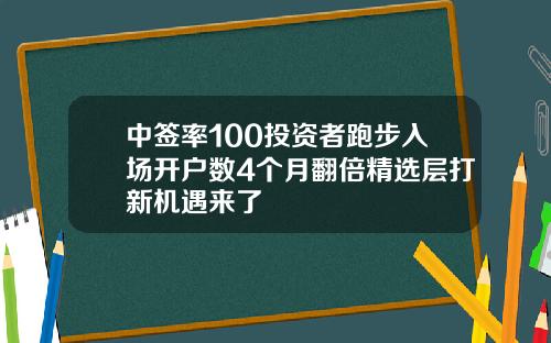 中签率100投资者跑步入场开户数4个月翻倍精选层打新机遇来了