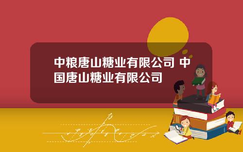 中粮唐山糖业有限公司 中国唐山糖业有限公司