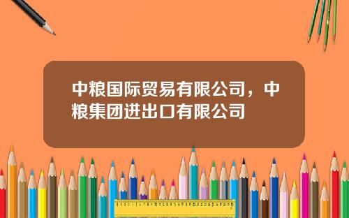 中粮国际贸易有限公司，中粮集团进出口有限公司
