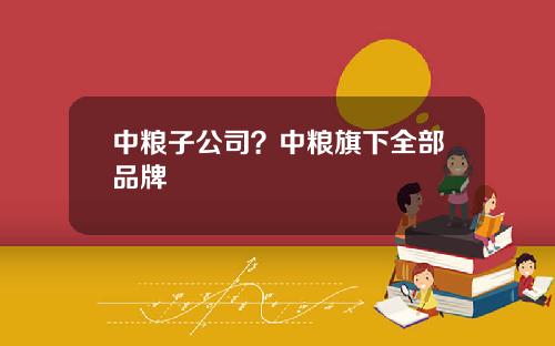 中粮子公司？中粮旗下全部品牌