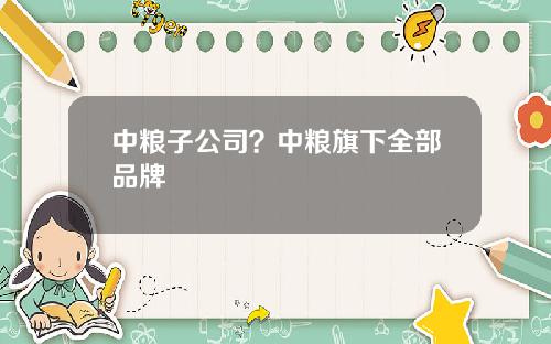 中粮子公司？中粮旗下全部品牌