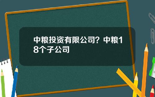 中粮投资有限公司？中粮18个子公司