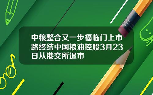 中粮整合又一步福临门上市路终结中国粮油控股3月23日从港交所退市