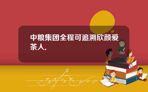 中粮集团全程可追溯欣颜爱茶人.