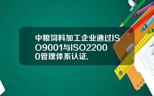 中粮饲料加工企业通过ISO9001与ISO22000管理体系认证.