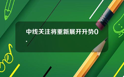 中线关注将重新展开升势0.