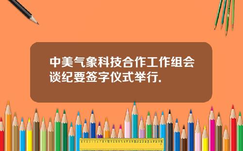 中美气象科技合作工作组会谈纪要签字仪式举行.
