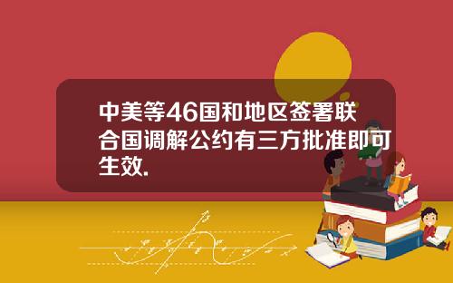 中美等46国和地区签署联合国调解公约有三方批准即可生效.