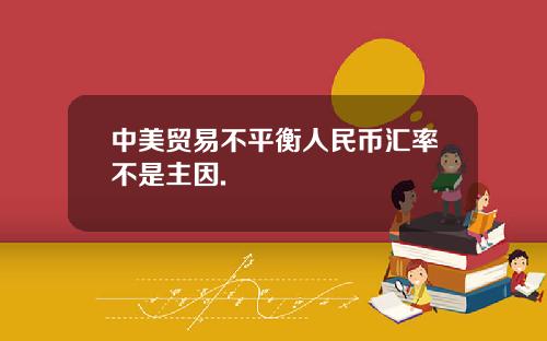 中美贸易不平衡人民币汇率不是主因.