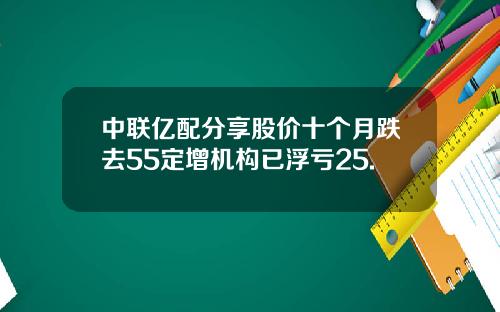 中联亿配分享股价十个月跌去55定增机构已浮亏25.