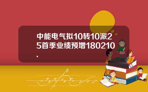 中能电气拟10转10派25首季业绩预增180210.